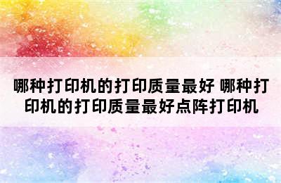 哪种打印机的打印质量最好 哪种打印机的打印质量最好点阵打印机